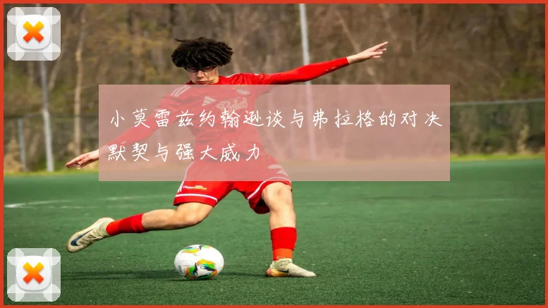 小莫雷兹约翰逊谈与弗拉格的对决默契与强大威力
