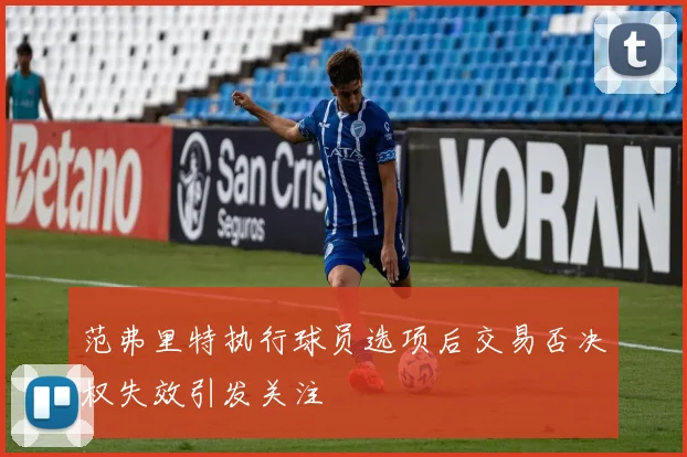 范弗里特执行球员选项后交易否决权失效引发关注