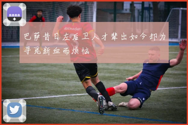 巴萨昔日左后卫人才辈出如今却为寻觅新血而烦恼