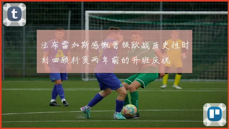 法布雷加斯感慨晋级欧战历史性时刻回顾科莫两年前的升班庆祝