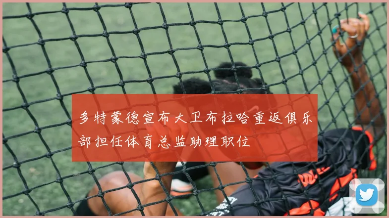 多特蒙德宣布大卫布拉哈重返俱乐部担任体育总监助理职位