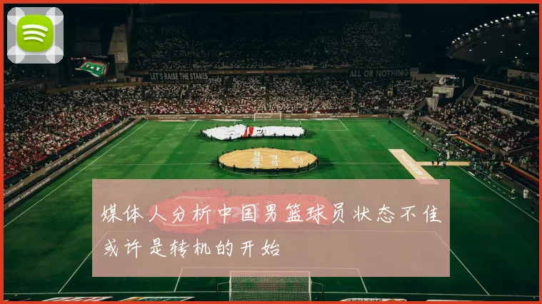 媒体人分析中国男篮球员状态不佳或许是转机的开始