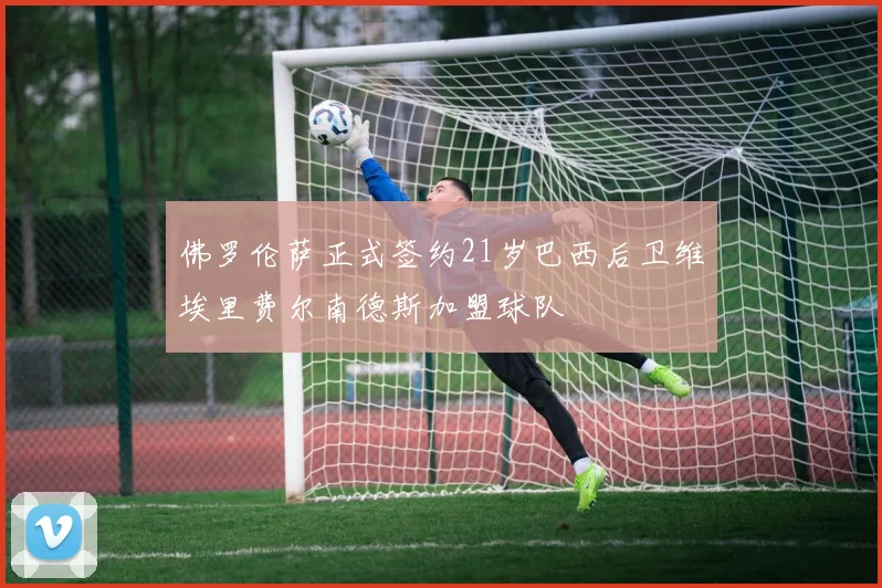 佛罗伦萨正式签约21岁巴西后卫维埃里费尔南德斯加盟球队