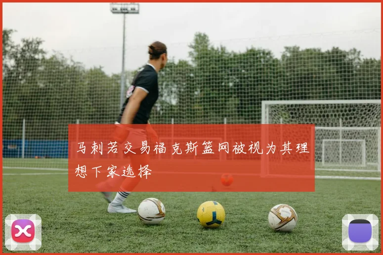 马刺若交易福克斯篮网被视为其理想下家选择